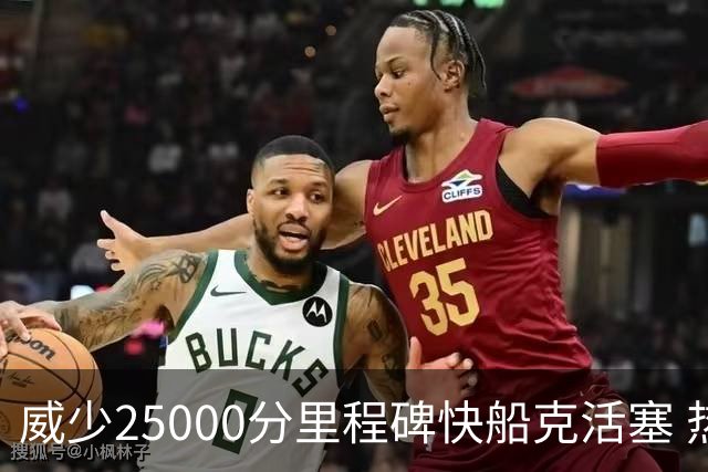 威少25000分里程碑快船克活塞 热火力克奇才