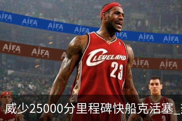 威少25000分里程碑快船克活塞 热火力克奇才